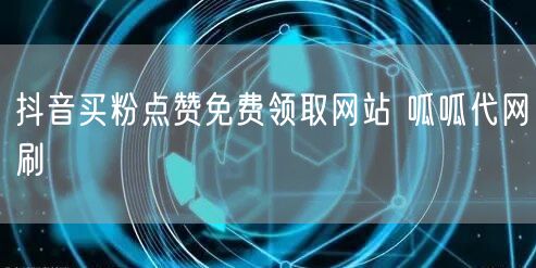 抖音买粉点赞免费领取网站 呱呱代网刷