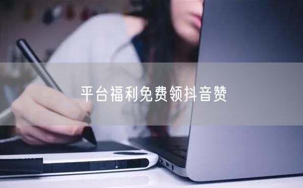 平台福利免费领抖音赞