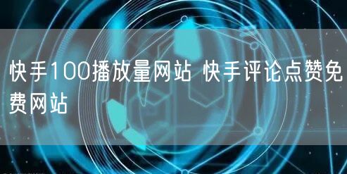 快手100播放量网站 快手评论点赞免费网站