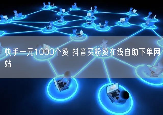 快手一元1000个赞 抖音买粉赞在线自助下单网站