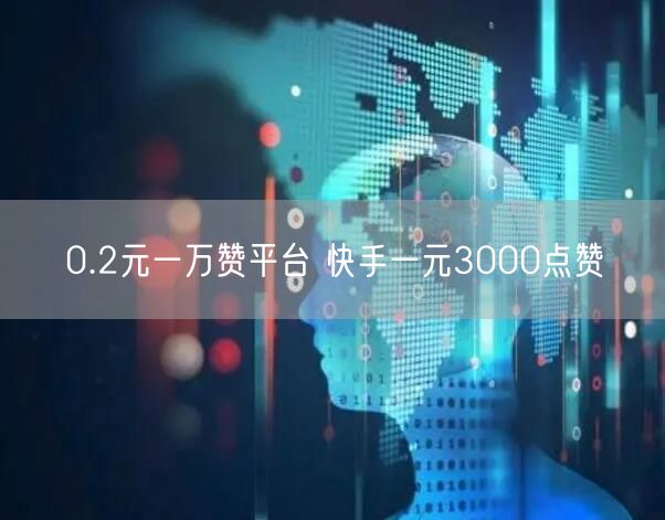0.2元一万赞平台 快手一元3000点赞