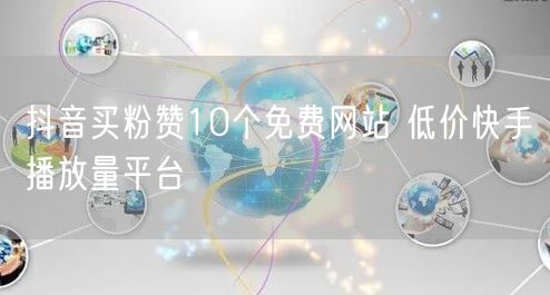 抖音买粉赞10个免费网站 低价快手播放量平台