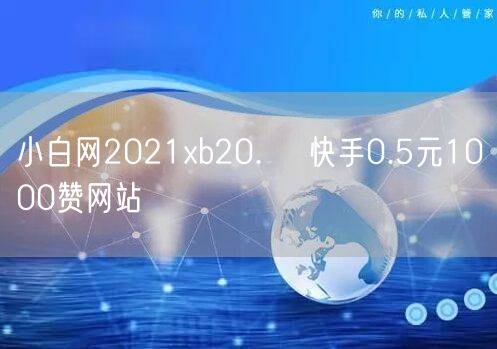 小白网2021xb20.㏄ 快手0.5元1000赞网站
