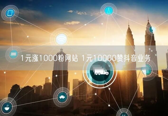 1元涨1000粉网站 1元10000赞抖音业务