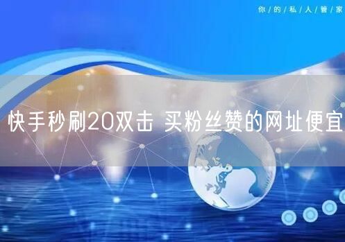 快手秒刷20双击 买粉丝赞的网址便宜