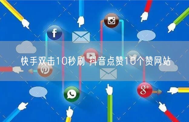 快手双击10秒刷 抖音点赞10个赞网站