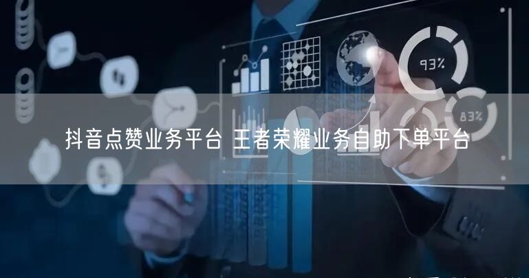 抖音点赞业务平台 王者荣耀业务自助下单平台