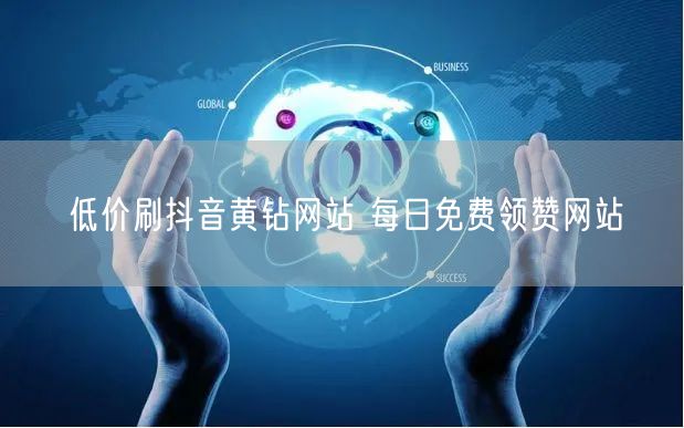 低价刷抖音黄钻网站 每日免费领赞网站