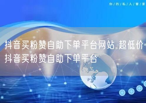 抖音买粉赞自助下单平台网站 超低价抖音买粉赞自助下单平台