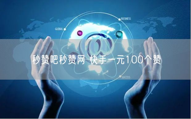 秒赞吧秒赞网 快手一元100个赞