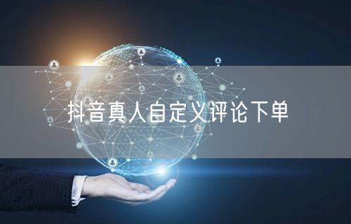 抖音真人自定义评论下单