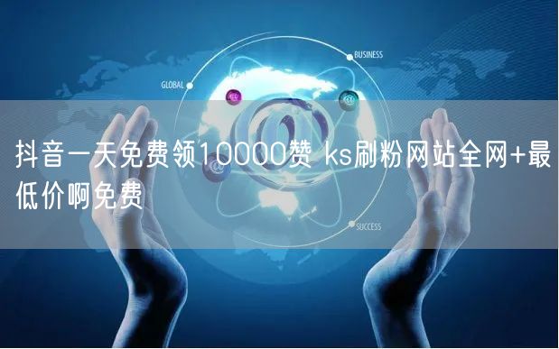 抖音一天免费领10000赞 ks刷粉网站全网+最低价啊免费