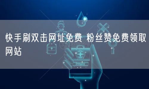 快手刷双击网址免费 粉丝赞免费领取网站