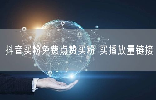 抖音买粉免费点赞买粉 买播放量链接