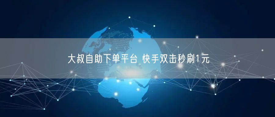 大叔自助下单平台 快手双击秒刷1元