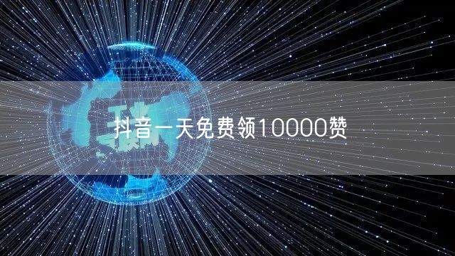 抖音一天免费领10000赞