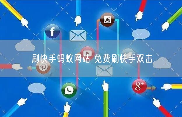 刷快手蚂蚁网站 免费刷快手双击