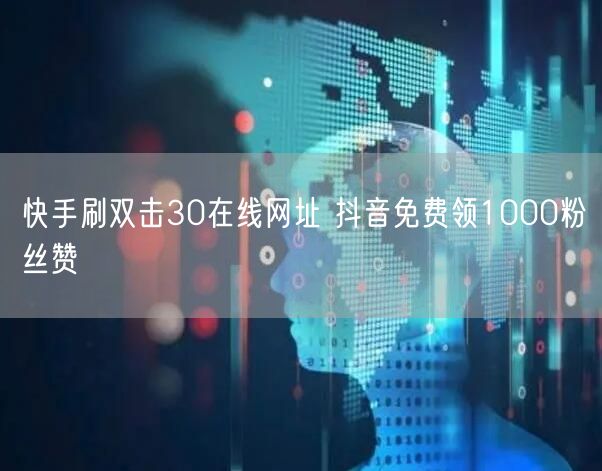 快手刷双击30在线网址 抖音免费领1000粉丝赞