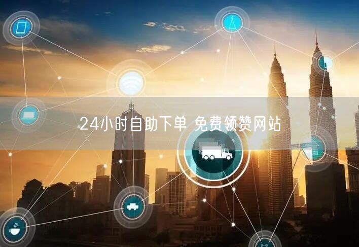 24小时自助下单 免费领赞网站