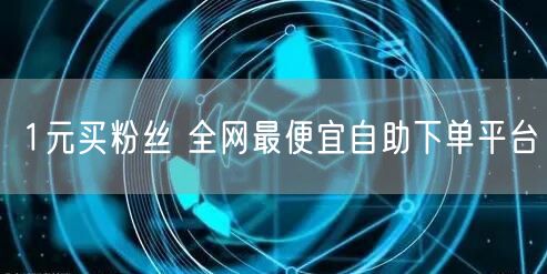 1元买粉丝 全网最便宜自助下单平台