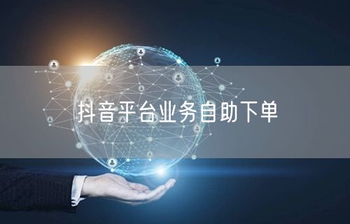 抖音平台业务自助下单