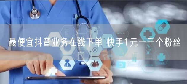最便宜抖音业务在线下单 快手1元一千个粉丝