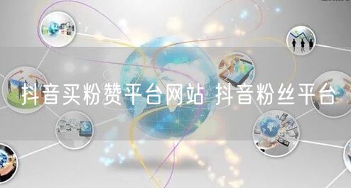抖音买粉赞平台网站 抖音粉丝平台