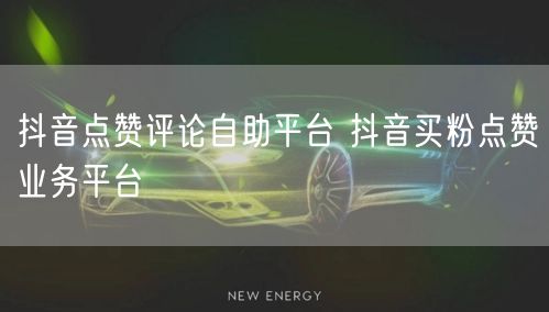抖音点赞评论自助平台 抖音买粉点赞业务平台