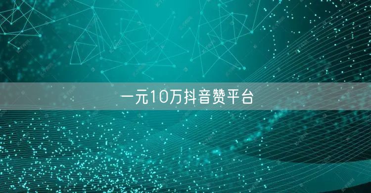 一元10万抖音赞平台