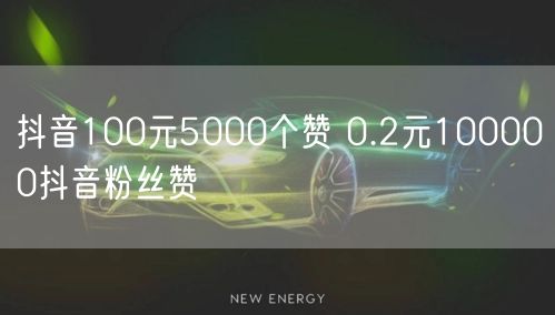 抖音100元5000个赞 0.2元100000抖音粉丝赞