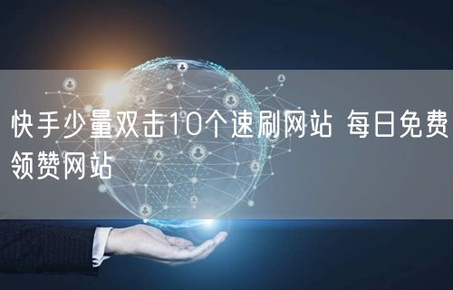 快手少量双击10个速刷网站 每日免费领赞网站