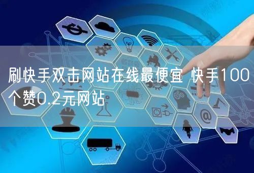 刷快手双击网站在线最便宜 快手100个赞0.2元网站