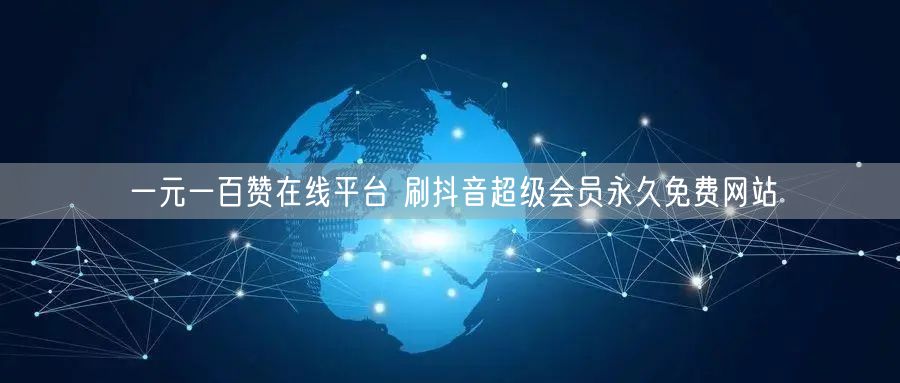 一元一百赞在线平台 刷抖音超级会员永久免费网站