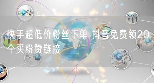 快手超低价粉丝下单 抖音免费领20个买粉赞链接