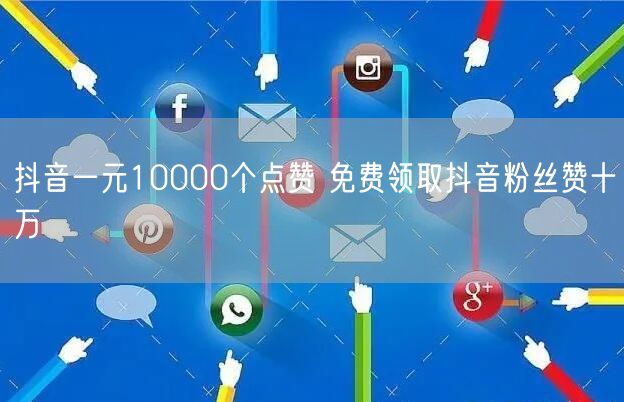 抖音一元10000个点赞 免费领取抖音粉丝赞十万