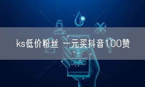 ks低价粉丝 一元买抖音100赞