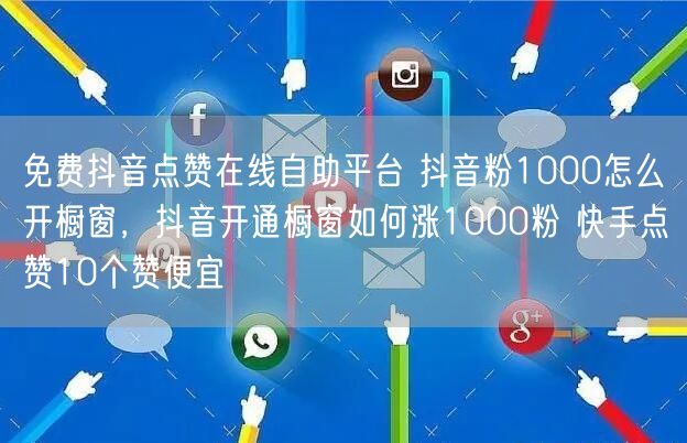 免费抖音点赞在线自助平台 抖音粉1000怎么开橱窗，抖音开通橱窗如何涨1000粉 快手点赞10个赞便宜