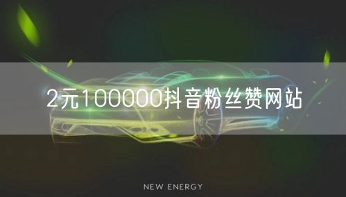 2元100000抖音粉丝赞网站