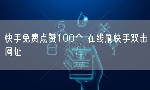 快手免费点赞100个 在线刷快手双击网址