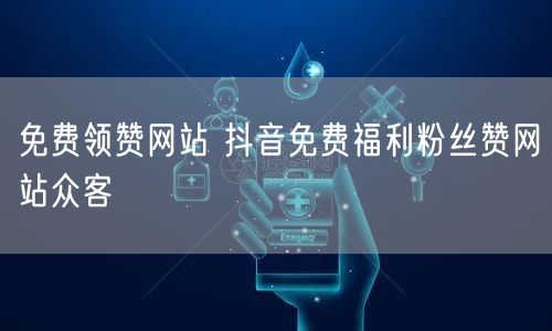 免费领赞网站 抖音免费福利粉丝赞网站众客