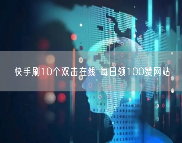 快手刷10个双击在线 每日领100赞网站