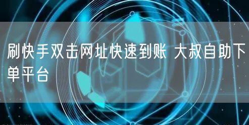 刷快手双击网址快速到账 大叔自助下单平台