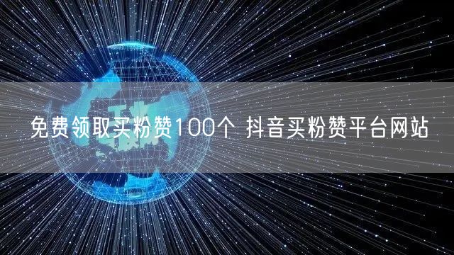 免费领取买粉赞100个 抖音买粉赞平台网站