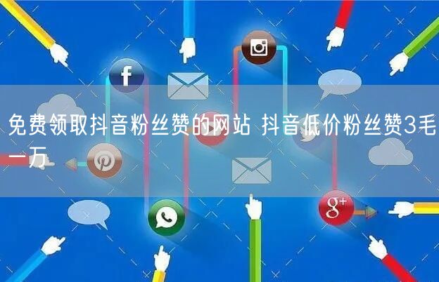 免费领取抖音粉丝赞的网站 抖音低价粉丝赞3毛一万