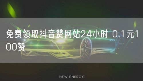免费领取抖音赞网站24小时 0.1元100赞