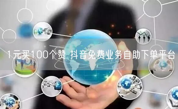 1元买100个赞 抖音免费业务自助下单平台