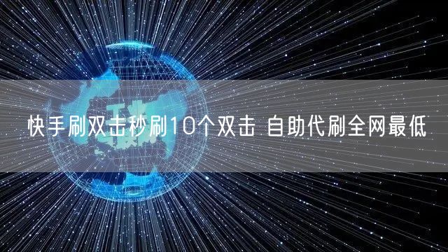 快手刷双击秒刷10个双击 自助代刷全网最低