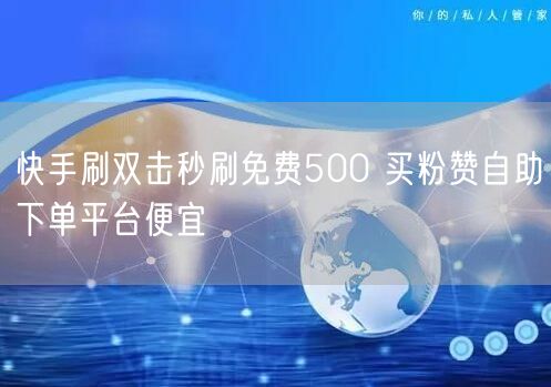 快手刷双击秒刷免费500 买粉赞自助下单平台便宜