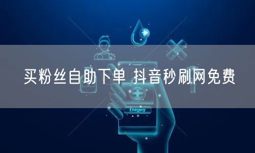 买粉丝自助下单 抖音秒刷网免费