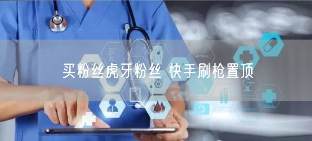 买粉丝虎牙粉丝 快手刷枪置顶